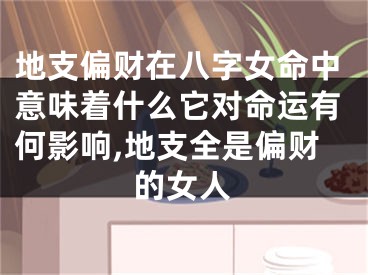 地支偏财在八字女命中意味着什么它对命运有何影响,地支全是偏财的女人