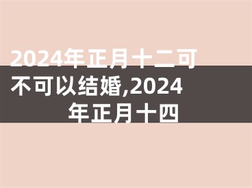 2024年正月十二可不可以结婚,2024年正月十四