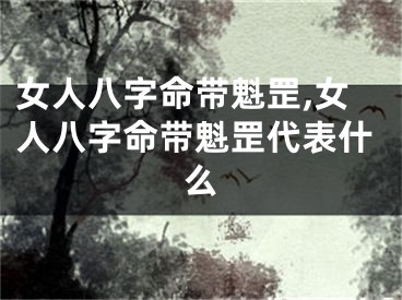 女人八字命带魁罡,女人八字命带魁罡代表什么
