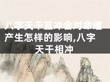 八字天干互冲会对命理产生怎样的影响,八字天干相冲