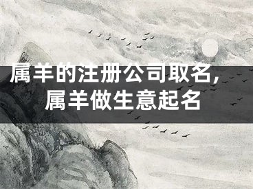 属羊的注册公司取名,属羊做生意起名