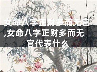 女命八字正财多而无官,女命八字正财多而无官代表什么