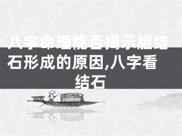 八字命理能否揭示胆结石形成的原因,八字看结石
