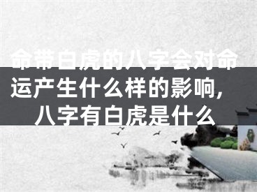 命带白虎的八字会对命运产生什么样的影响,八字有白虎是什么