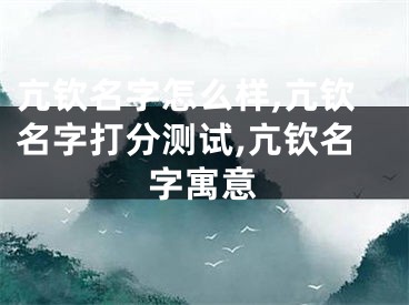 亢钦名字怎么样,亢钦名字打分测试,亢钦名字寓意