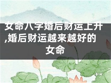 女命八字婚后财运上升,婚后财运越来越好的女命