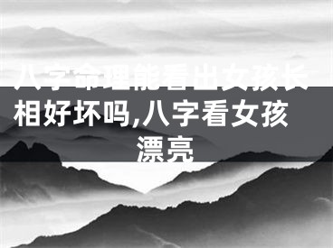 八字命理能看出女孩长相好坏吗,八字看女孩漂亮