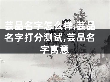 芸品名字怎么样,芸品名字打分测试,芸品名字寓意