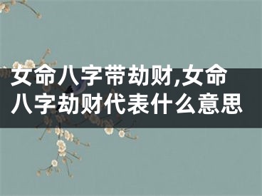 女命八字带劫财,女命八字劫财代表什么意思