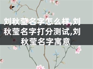 刘秋莹名字怎么样,刘秋莹名字打分测试,刘秋莹名字寓意