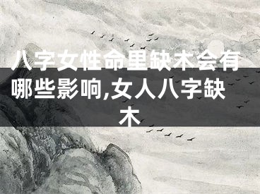 八字女性命里缺木会有哪些影响,女人八字缺木