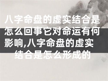 八字命盘的虚实结合是怎么回事它对命运有何影响,八字命盘的虚实结合是怎么形成的