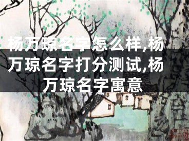 杨万琼名字怎么样,杨万琼名字打分测试,杨万琼名字寓意
