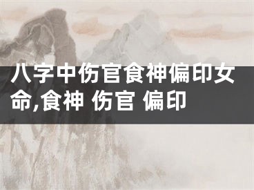 八字中伤官食神偏印女命,食神 伤官 偏印