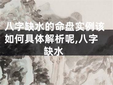 八字缺水的命盘实例该如何具体解析呢,八字 缺水