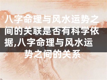 八字命理与风水运势之间的关联是否有科学依据,八字命理与风水运势之间的关系