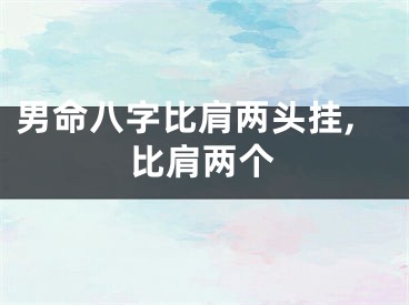 男命八字比肩两头挂,比肩两个