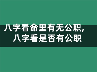 八字看命里有无公职,八字看是否有公职