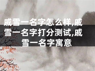 戚雪一名字怎么样,戚雪一名字打分测试,戚雪一名字寓意