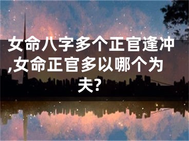 女命八字多个正官逢冲,女命正官多以哪个为夫?