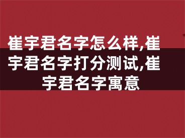 崔宇君名字怎么样,崔宇君名字打分测试,崔宇君名字寓意