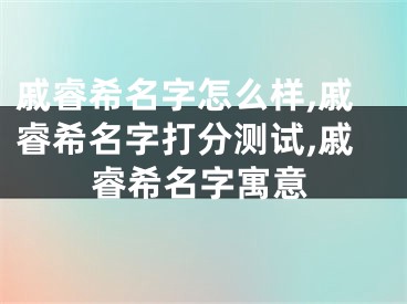 戚睿希名字怎么样,戚睿希名字打分测试,戚睿希名字寓意