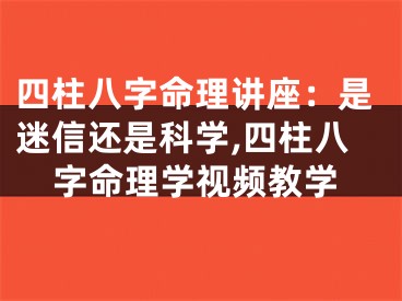 四柱八字命理讲座：是迷信还是科学,四柱八字命理学视频教学