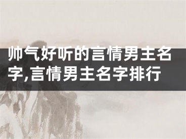 帅气好听的言情男主名字,言情男主名字排行