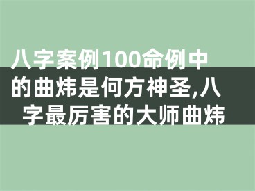 八字案例100命例中的曲炜是何方神圣,八字最厉害的大师曲炜