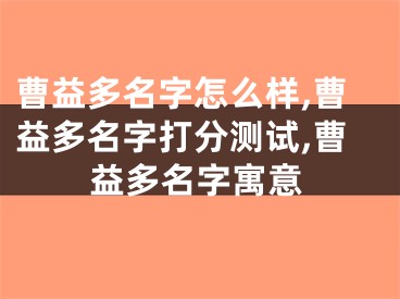 曹益多名字怎么样,曹益多名字打分测试,曹益多名字寓意