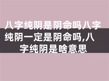 八字纯阴是阴命吗八字纯阴一定是阴命吗,八字纯阴是啥意思