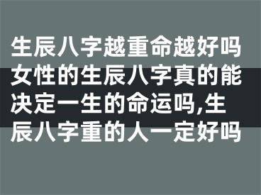 生辰八字越重命越好吗女性的生辰八字真的能决定一生的命运吗,生辰八字重的人一定好吗