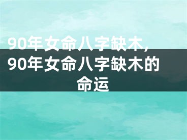 90年女命八字缺木,90年女命八字缺木的命运