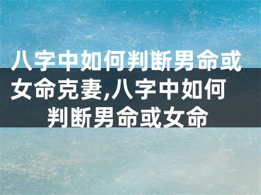 八字中如何判断男命或女命克妻,八字中如何判断男命或女命