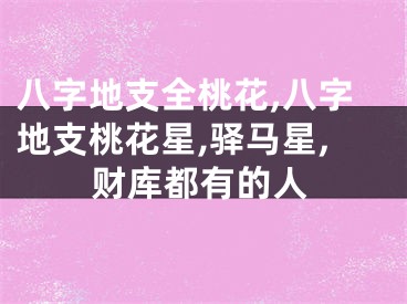 八字地支全桃花,八字地支桃花星,驿马星,财库都有的人