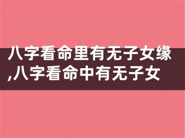八字看命里有无子女缘,八字看命中有无子女