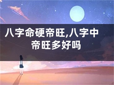 八字命硬帝旺,八字中帝旺多好吗