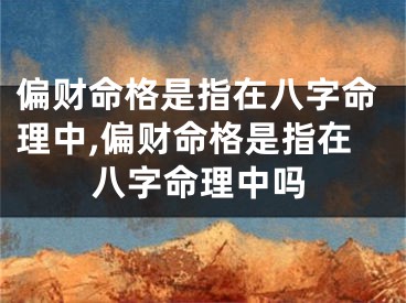 偏财命格是指在八字命理中,偏财命格是指在八字命理中吗
