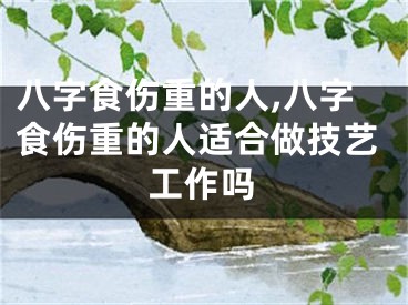 八字食伤重的人,八字食伤重的人适合做技艺工作吗