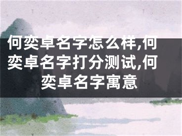 何奕卓名字怎么样,何奕卓名字打分测试,何奕卓名字寓意