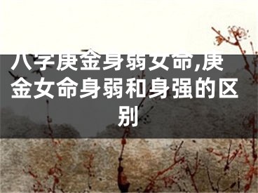 八字庚金身弱女命,庚金女命身弱和身强的区别