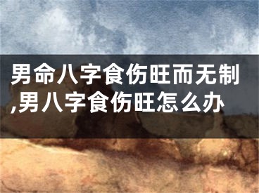 男命八字食伤旺而无制,男八字食伤旺怎么办