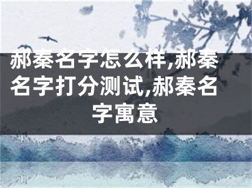 郝秦名字怎么样,郝秦名字打分测试,郝秦名字寓意