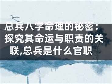 总兵八字命理的秘密：探究其命运与职责的关联,总兵是什么官职