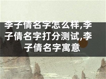 李子倩名字怎么样,李子倩名字打分测试,李子倩名字寓意