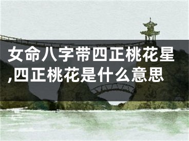 女命八字带四正桃花星,四正桃花是什么意思