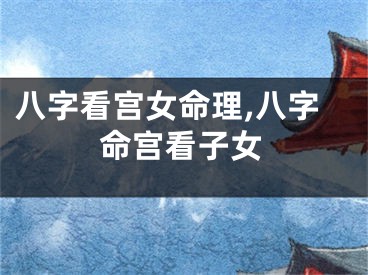八字看宫女命理,八字命宫看子女