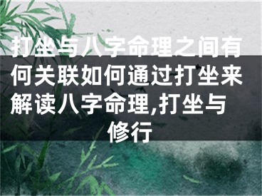 打坐与八字命理之间有何关联如何通过打坐来解读八字命理,打坐与修行