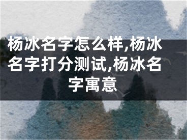 杨冰名字怎么样,杨冰名字打分测试,杨冰名字寓意