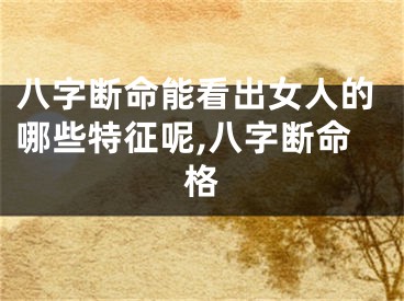 八字断命能看出女人的哪些特征呢,八字断命格